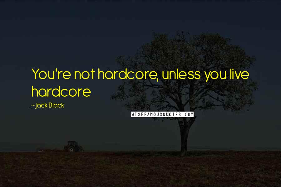 Jack Black Quotes: You're not hardcore, unless you live hardcore