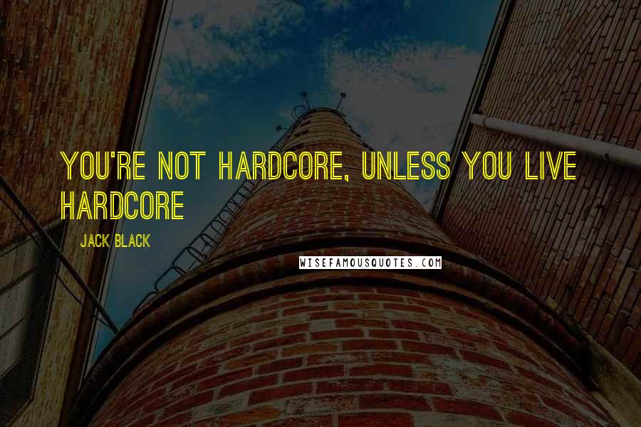 Jack Black Quotes: You're not hardcore, unless you live hardcore