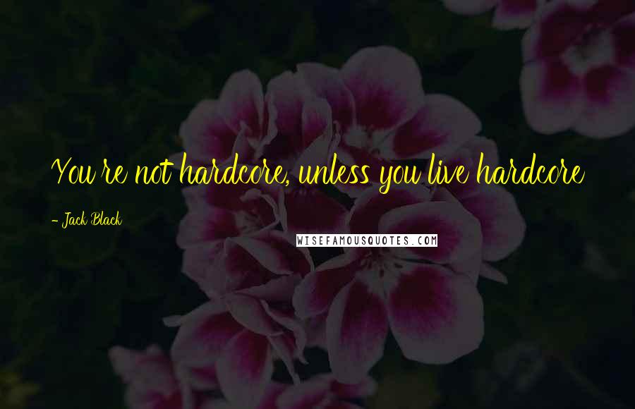 Jack Black Quotes: You're not hardcore, unless you live hardcore