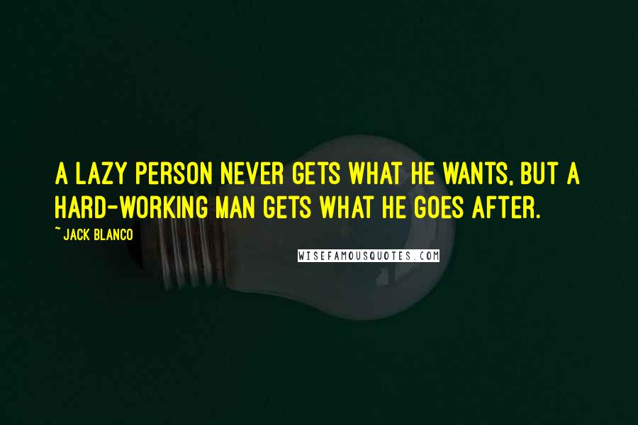 Jack Blanco Quotes: A lazy person never gets what he wants, but a hard-working man gets what he goes after.