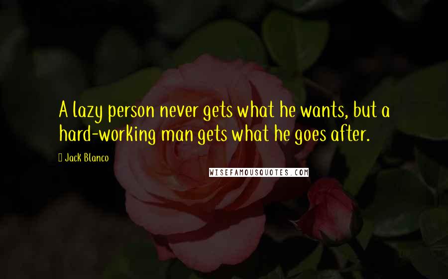 Jack Blanco Quotes: A lazy person never gets what he wants, but a hard-working man gets what he goes after.