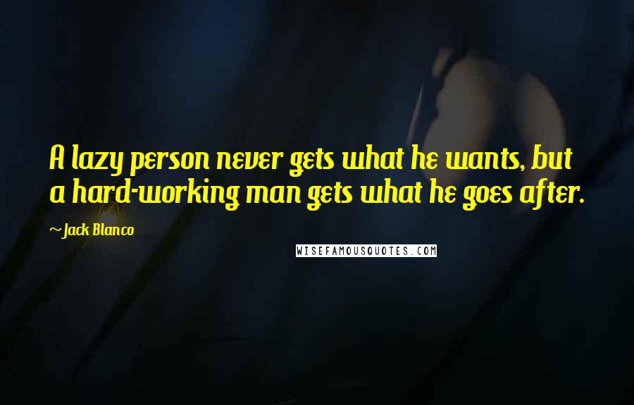 Jack Blanco Quotes: A lazy person never gets what he wants, but a hard-working man gets what he goes after.