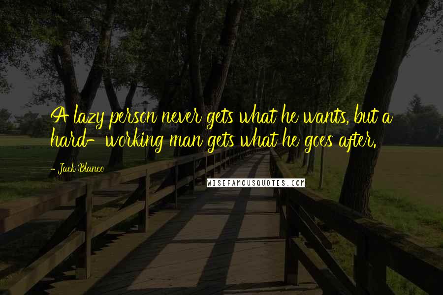 Jack Blanco Quotes: A lazy person never gets what he wants, but a hard-working man gets what he goes after.