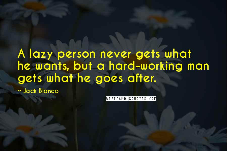 Jack Blanco Quotes: A lazy person never gets what he wants, but a hard-working man gets what he goes after.