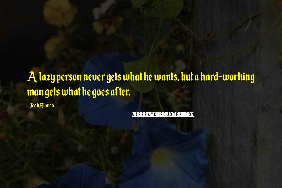 Jack Blanco Quotes: A lazy person never gets what he wants, but a hard-working man gets what he goes after.