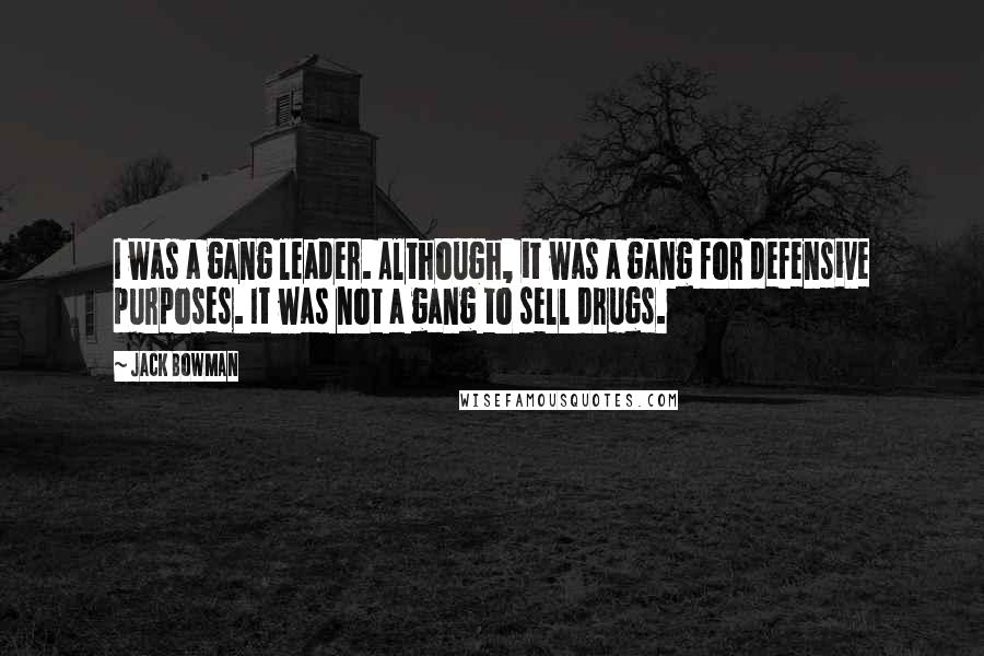 Jack Bowman Quotes: I was a gang leader. Although, it was a gang for defensive purposes. It was not a gang to sell drugs.