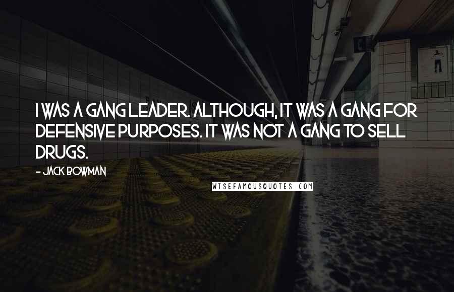 Jack Bowman Quotes: I was a gang leader. Although, it was a gang for defensive purposes. It was not a gang to sell drugs.