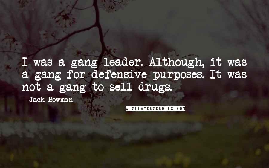 Jack Bowman Quotes: I was a gang leader. Although, it was a gang for defensive purposes. It was not a gang to sell drugs.