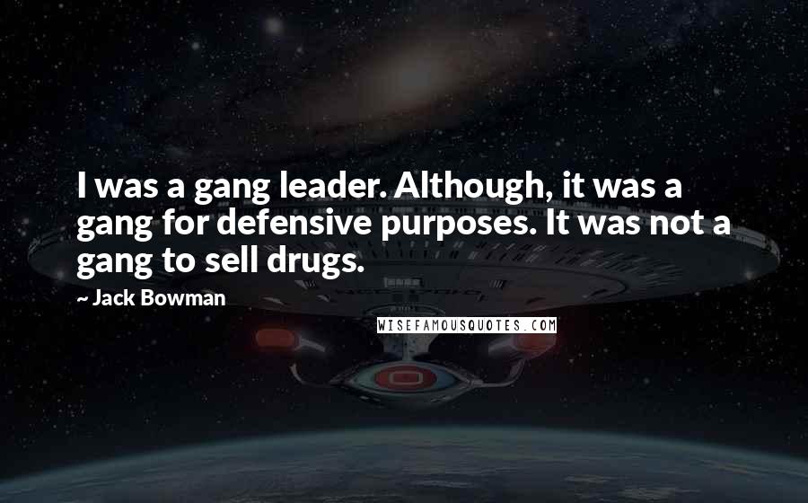 Jack Bowman Quotes: I was a gang leader. Although, it was a gang for defensive purposes. It was not a gang to sell drugs.