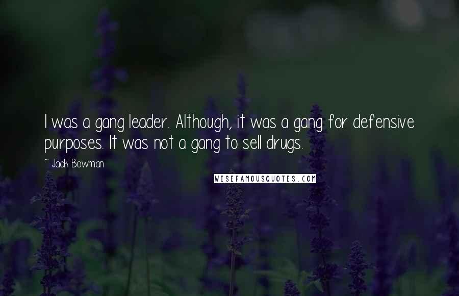 Jack Bowman Quotes: I was a gang leader. Although, it was a gang for defensive purposes. It was not a gang to sell drugs.