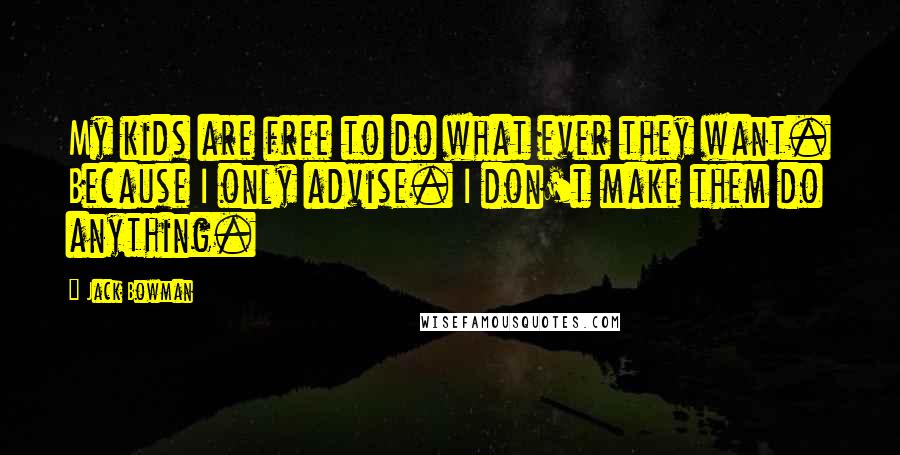 Jack Bowman Quotes: My kids are free to do what ever they want. Because I only advise. I don't make them do anything.