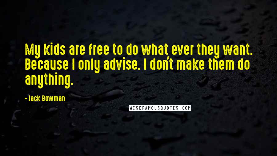 Jack Bowman Quotes: My kids are free to do what ever they want. Because I only advise. I don't make them do anything.