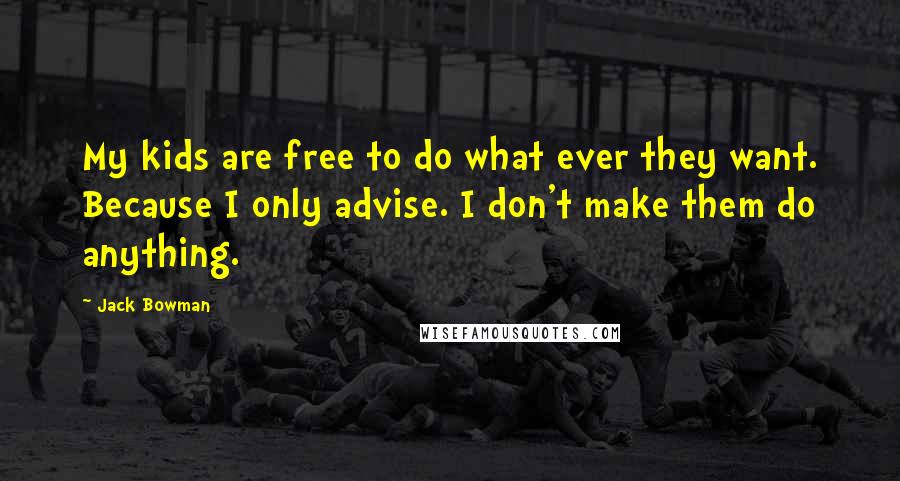 Jack Bowman Quotes: My kids are free to do what ever they want. Because I only advise. I don't make them do anything.