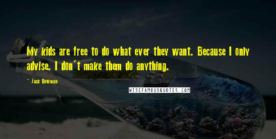 Jack Bowman Quotes: My kids are free to do what ever they want. Because I only advise. I don't make them do anything.