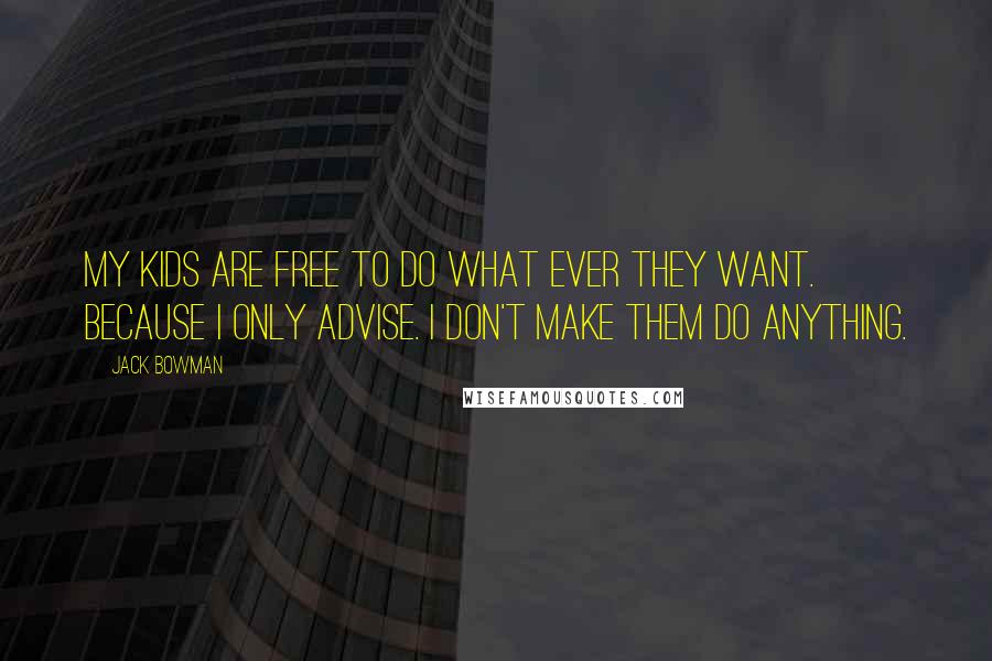 Jack Bowman Quotes: My kids are free to do what ever they want. Because I only advise. I don't make them do anything.