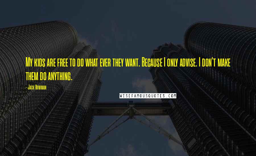 Jack Bowman Quotes: My kids are free to do what ever they want. Because I only advise. I don't make them do anything.