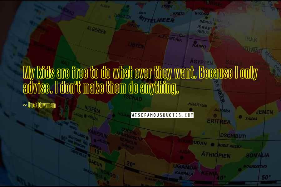 Jack Bowman Quotes: My kids are free to do what ever they want. Because I only advise. I don't make them do anything.