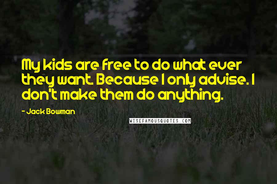 Jack Bowman Quotes: My kids are free to do what ever they want. Because I only advise. I don't make them do anything.