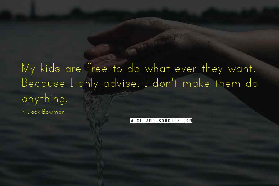 Jack Bowman Quotes: My kids are free to do what ever they want. Because I only advise. I don't make them do anything.