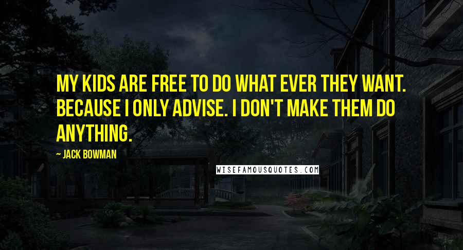 Jack Bowman Quotes: My kids are free to do what ever they want. Because I only advise. I don't make them do anything.