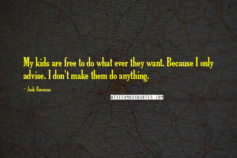 Jack Bowman Quotes: My kids are free to do what ever they want. Because I only advise. I don't make them do anything.