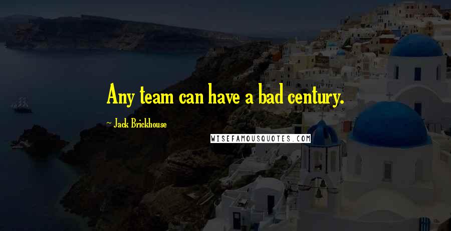 Jack Brickhouse Quotes: Any team can have a bad century.