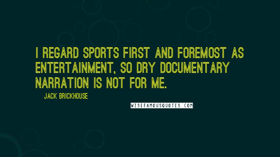 Jack Brickhouse Quotes: I regard sports first and foremost as entertainment, so dry documentary narration is not for me.