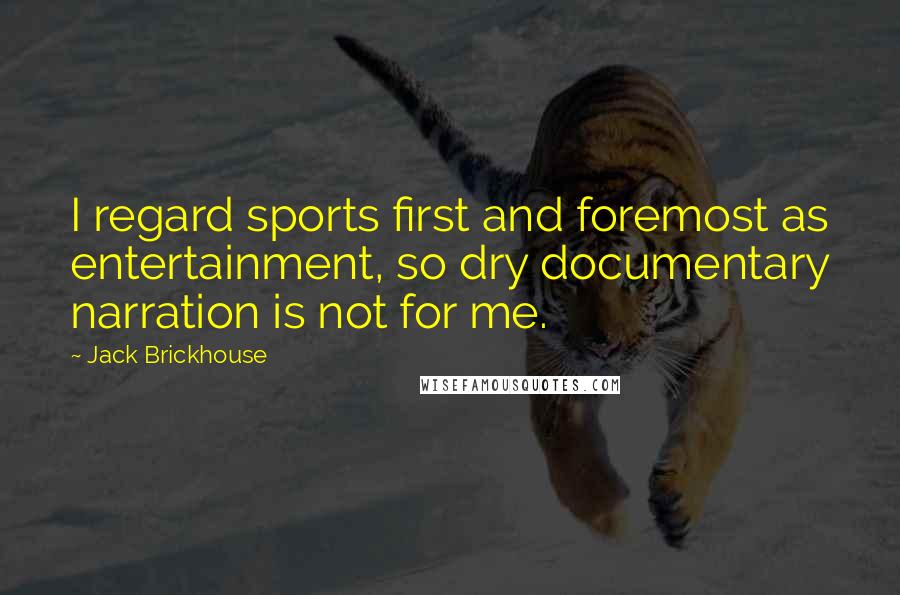 Jack Brickhouse Quotes: I regard sports first and foremost as entertainment, so dry documentary narration is not for me.