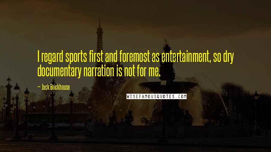 Jack Brickhouse Quotes: I regard sports first and foremost as entertainment, so dry documentary narration is not for me.
