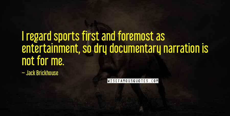 Jack Brickhouse Quotes: I regard sports first and foremost as entertainment, so dry documentary narration is not for me.