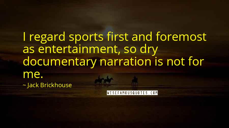 Jack Brickhouse Quotes: I regard sports first and foremost as entertainment, so dry documentary narration is not for me.