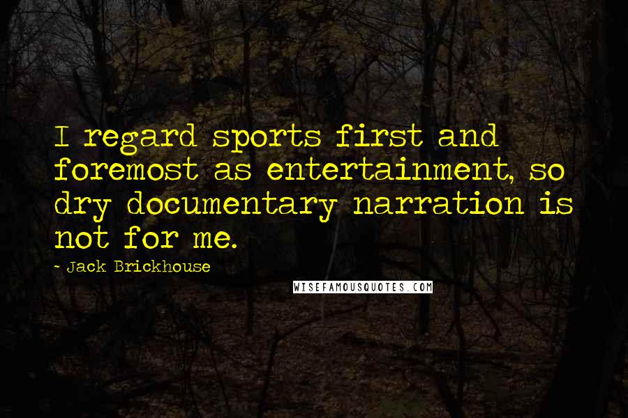 Jack Brickhouse Quotes: I regard sports first and foremost as entertainment, so dry documentary narration is not for me.