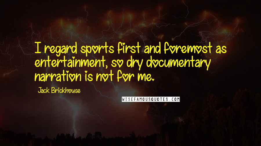 Jack Brickhouse Quotes: I regard sports first and foremost as entertainment, so dry documentary narration is not for me.