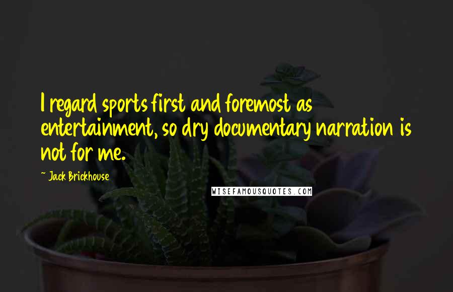 Jack Brickhouse Quotes: I regard sports first and foremost as entertainment, so dry documentary narration is not for me.