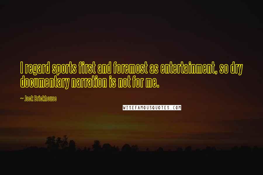 Jack Brickhouse Quotes: I regard sports first and foremost as entertainment, so dry documentary narration is not for me.