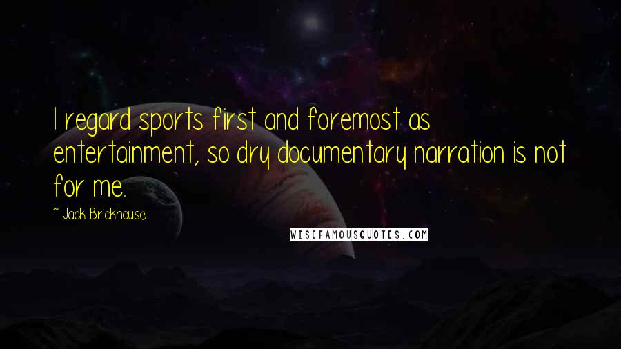 Jack Brickhouse Quotes: I regard sports first and foremost as entertainment, so dry documentary narration is not for me.