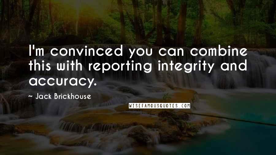 Jack Brickhouse Quotes: I'm convinced you can combine this with reporting integrity and accuracy.