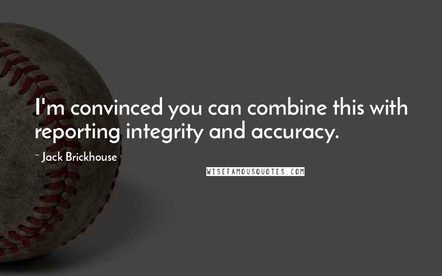 Jack Brickhouse Quotes: I'm convinced you can combine this with reporting integrity and accuracy.