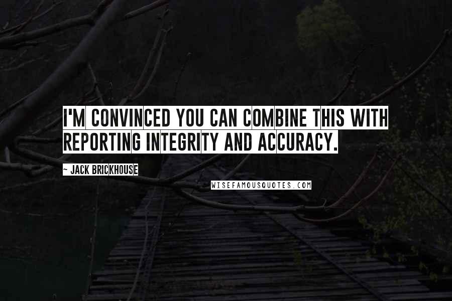 Jack Brickhouse Quotes: I'm convinced you can combine this with reporting integrity and accuracy.
