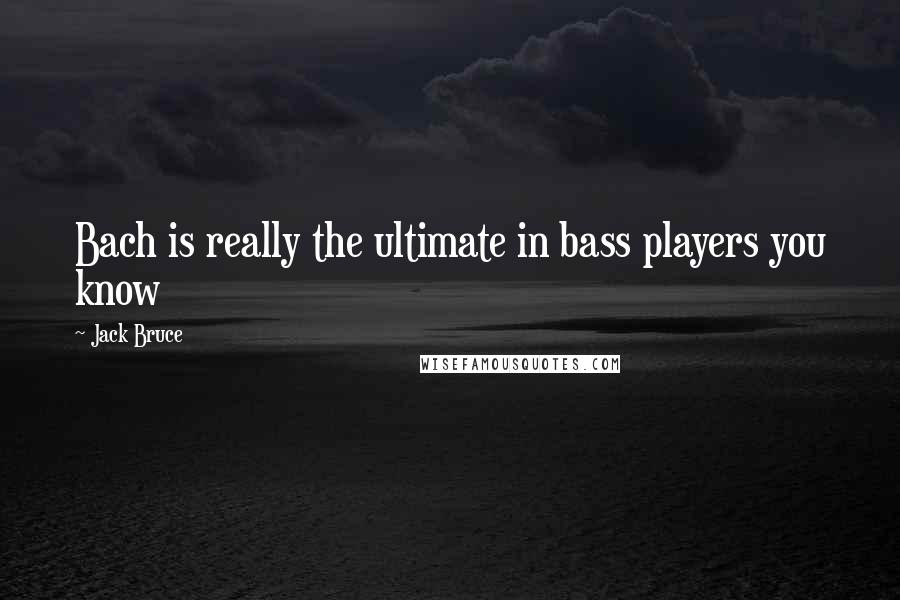 Jack Bruce Quotes: Bach is really the ultimate in bass players you know