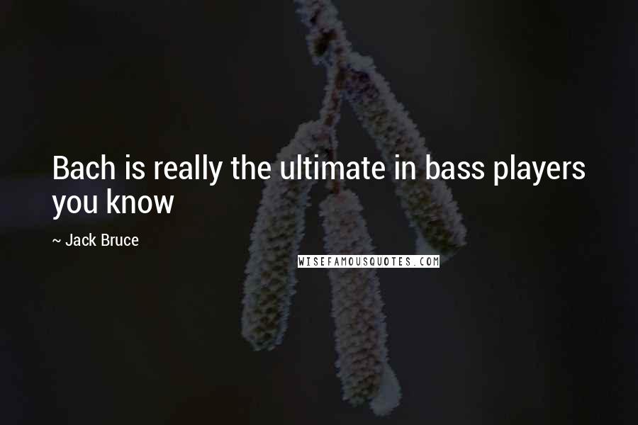 Jack Bruce Quotes: Bach is really the ultimate in bass players you know