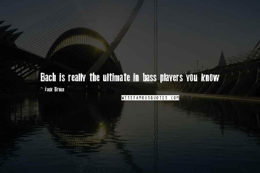 Jack Bruce Quotes: Bach is really the ultimate in bass players you know