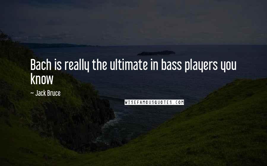 Jack Bruce Quotes: Bach is really the ultimate in bass players you know