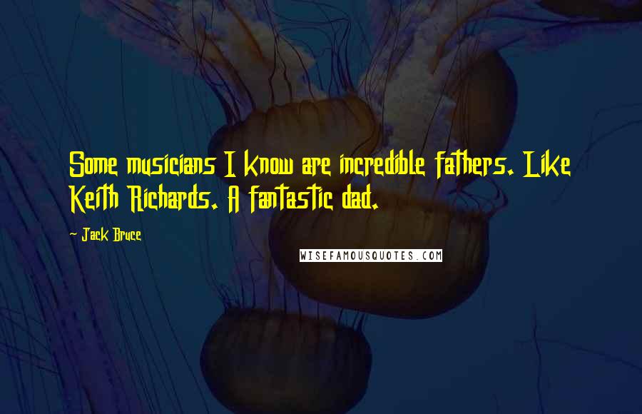 Jack Bruce Quotes: Some musicians I know are incredible fathers. Like Keith Richards. A fantastic dad.