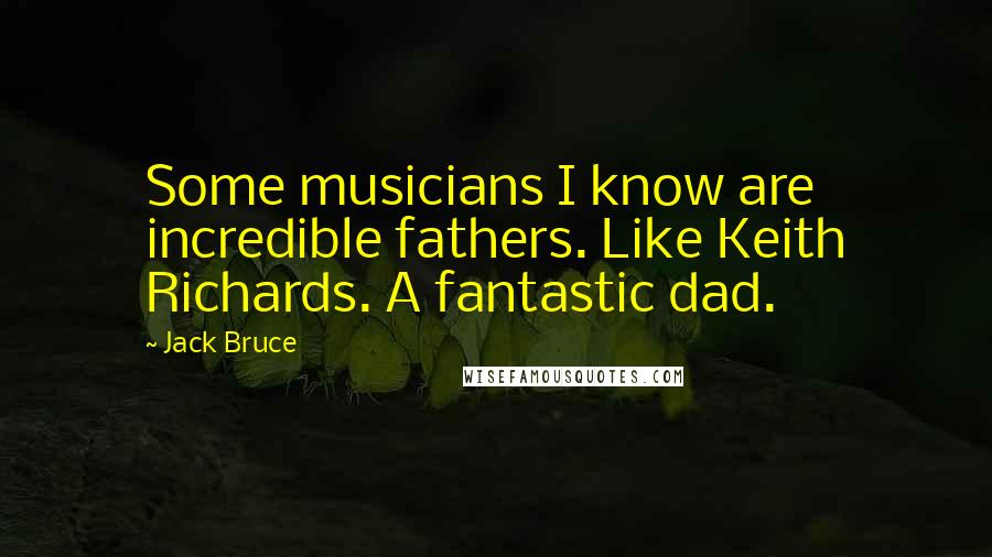 Jack Bruce Quotes: Some musicians I know are incredible fathers. Like Keith Richards. A fantastic dad.