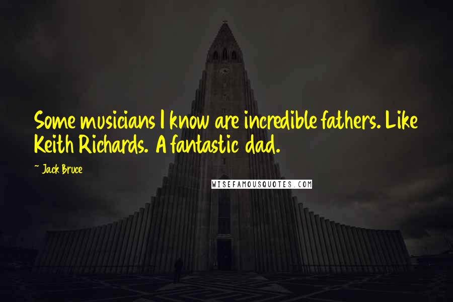 Jack Bruce Quotes: Some musicians I know are incredible fathers. Like Keith Richards. A fantastic dad.