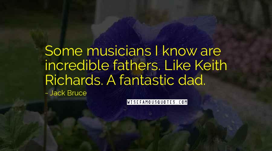 Jack Bruce Quotes: Some musicians I know are incredible fathers. Like Keith Richards. A fantastic dad.