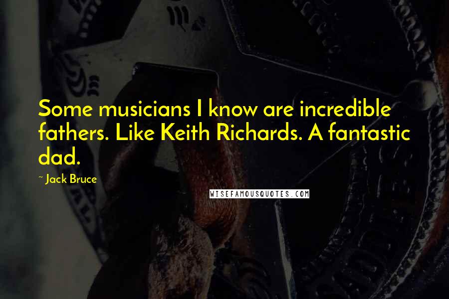 Jack Bruce Quotes: Some musicians I know are incredible fathers. Like Keith Richards. A fantastic dad.