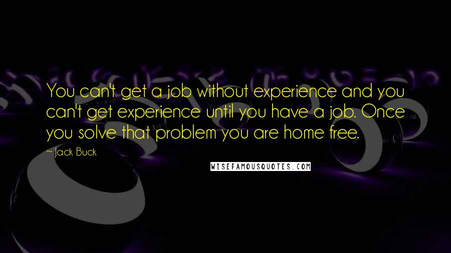 Jack Buck Quotes: You can't get a job without experience and you can't get experience until you have a job. Once you solve that problem you are home free.