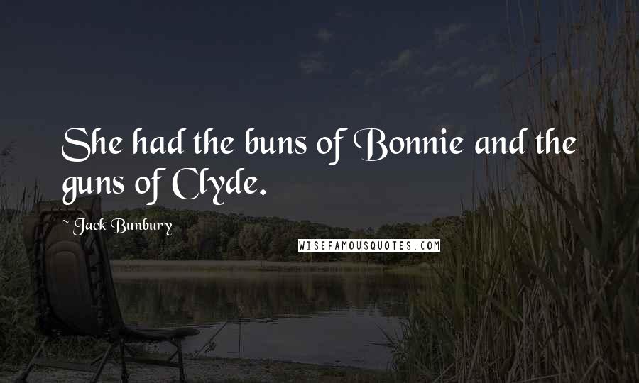 Jack Bunbury Quotes: She had the buns of Bonnie and the guns of Clyde.